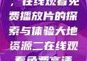 大地第二资源，在线观看免费播放片的探索与体验大地资源二在线观看免费高清下载