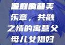 父母儿女媳妇齐聚一堂的深刻寓意
家庭的和美乐章，共融之情的寓意父母儿女媳妇一起来的寓意视频