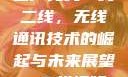 国产无线一线二线，无线通讯技术的崛起与未来展望一二线视频