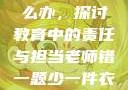 老师错一题少一件衣服怎么办，探讨教育中的责任与担当老师错一题少一件衣服怎么办 小说