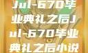 Jul-670毕业典礼之后Jul-670毕业典礼之后小说