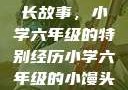 小馒头的成长故事，小学六年级的特别经历小学六年级的小馒头视频