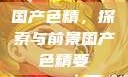 国产色精，探索与前景国产色精要