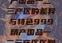 探索中国精产国品一二三产区的差异与特色999精产国品一二三产区区别视频区