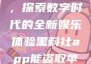 黑料社app，探索数字时代的全新娱乐体验黑料社app能盗取苹果手机信息吗