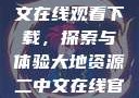 大地资源二中文在线观看下载，探索与体验大地资源二中文在线官网
