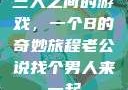 三人之间的游戏，一个B的奇妙旅程老公说找个男人来一起