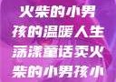 燃烧童话，卖火柴的小男孩的温暖人生荡漾童话卖火柴的小男孩小说