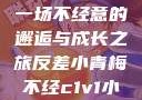 青梅与反差，一场不经意的邂逅与成长之旅反差小青梅不经c1v1小说笔趣阁