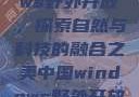 中国Windows野外开放，探索自然与科技的融合之美中国windows野外开放bideos