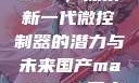 国产MAX3232，探索新一代微控制器的潜力与未来国产max3232用户评价如何