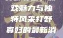 打野寡妇，游戏魅力与独特风采打野寡妇的最新消息