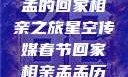 星空传媒春节特别节目，孟孟的回家相亲之旅星空传媒春节回家相亲孟孟历屈山东省委书记