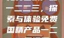 免费国精产品一二二三，探索与体验免费国精产品一二二三漫画