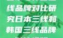 日本与韩国三线品牌对比研究日本三线和韩国三线品牌对比视频