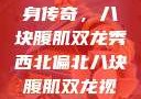 西北偏北的健身传奇，八块腹肌双龙秀西北偏北八块腹肌双龙视频在哪里看