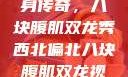 西北偏北的健身传奇，八块腹肌双龙秀西北偏北八块腹肌双龙视频在哪里看