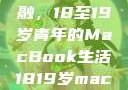 探索日本青春与科技的交融，18至19岁青年的MacBook生活1819岁macbook日本笔记本