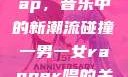 一男一女的Rap，音乐中的新潮流碰撞一男一女rapper唱的关于星星的歌