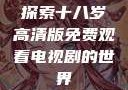 探索十八岁高清版免费观看电视剧的世界