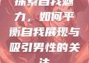 探索自我魅力，如何平衡自我展现与吸引男性的关注