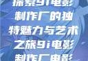 探索9i电影制作厂的独特魅力与艺术之旅9i电影制作厂电影