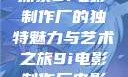 探索9i电影制作厂的独特魅力与艺术之旅9i电影制作厂电影
