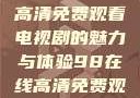 狂飙，在线高清免费观看电视剧的魅力与体验98在线高清免费观看电视剧