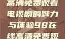 狂飙，在线高清免费观看电视剧的魅力与体验98在线高清免费观看电视剧