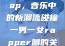 一男一女的Rap，音乐中的新潮流碰撞一男一女rapper唱的关于星星的歌