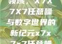探索未知的领域，X7X7X7任意噪与数字世界的新纪元x7x7x7任意噪2024在