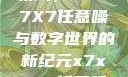 探索未知的领域，X7X7X7任意噪与数字世界的新纪元x7x7x7任意噪2024在