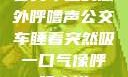 公交车上的意外呼噜声公交车睡着突然吸一口气像呼噜小说