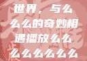 探索播放的世界，与么么么的奇妙相遇播放么么么么么么么么肉2