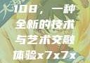 探索x7x7x7与任意噪声108，一种全新的技术与艺术交融体验x7x7x7任意噪108坐红绿灯