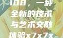 探索x7x7x7与任意噪声108，一种全新的技术与艺术交融体验x7x7x7任意噪108坐红绿灯