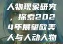 欧美人与心理视野下的人动人物现象研究，探索2024年展望欧美人与人动人物2024 心理学性欧美