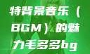 毛多多与独特背景音乐（BGM）的魅力毛多多bgm吉他谱