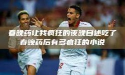 春晚药让我疯狂的夜晚自述吃了春晚药后有多疯狂的小说