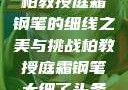 柏教授庭霜钢笔的细线之美与挑战柏教授庭霜钢笔太细了头条