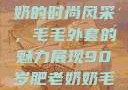 90岁肥老奶奶的时尚风采，毛毛外套的魅力展现90岁肥老奶奶毛毛外套金平梅