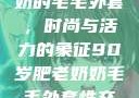 90岁肥老奶奶的毛毛外套，时尚与活力的象征90岁肥老奶奶毛毛外套性交日母羊
