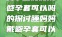 关于睡妈妈戴避孕套可以吗的探讨睡妈妈戴避孕套可以吗?
