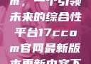 探索17c.com，一个引领未来的综合性平台17ccom官网最新版本更新内容下载方法
