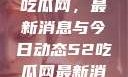 深入了解51吃瓜网，最新消息与今日动态52吃瓜网最新消息今天