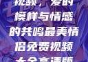 最美情侣免费视频，爱的模样与情感的共鸣最美情侣免费视频大全高清版观看