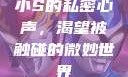 小S的私密心声，渴望被触碰的微妙世界