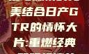 日产GTR情怀大片，速度与激情的完美结合日产GTR的情怀大片:重燃经典,驾驭极速的未来-五叶手游