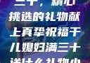 干儿媳妇满三十，精心挑选的礼物献上真挚祝福干儿媳妇满三十送什么礼物小说