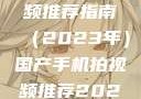 国产手机拍视频推荐指南（2023年）国产手机拍视频推荐2023成品